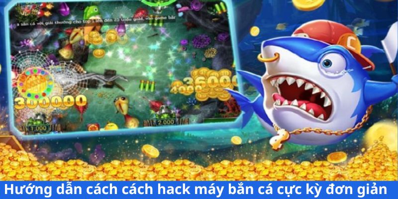 Hướng dẫn cách cách hack máy bắn cá cực kỳ đơn giản